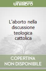 L'aborto nella discussione teologica cattolica libro