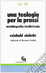 Una teologia per la prassi. Autobiografia intellettuale libro