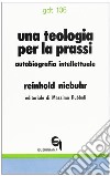 Una teologia per la prassi. Autobiografia intellettuale libro