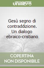 Gesù segno di contraddizione. Un dialogo ebraico-cristiano libro