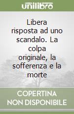 Libera risposta ad uno scandalo. La colpa originale, la sofferenza e la morte libro