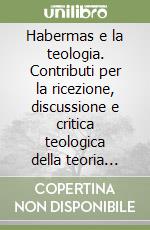 Habermas e la teologia. Contributi per la ricezione, discussione e critica teologica della teoria dell'agire comunicativo