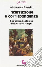 Interruzione e corrispondenza. Il pensiero teologico di Eberhard Jüngel libro