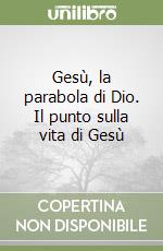 Gesù, la parabola di Dio. Il punto sulla vita di Gesù libro