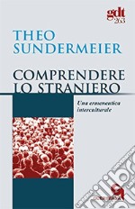 Comprendere lo straniero. Una ermeneutica interculturale libro