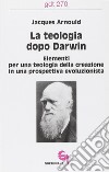 La teologia dopo Darwin. Elementi per una teologia della creazione in una prospettiva evoluzionista libro di Arnould Jacques