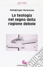 La teologia nel segno della ragione debole libro