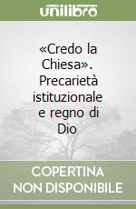 «Credo la Chiesa». Precarietà istituzionale e regno di Dio libro