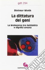 La dittatura dei geni. La biotecnica tra fattibilità e dignità umana libro