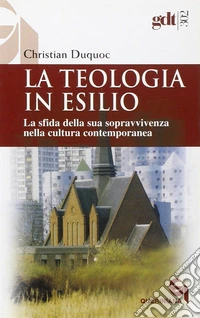 La teologia in esilio. La sfida della sua sopravvivenza nella cultura contemporanea libro