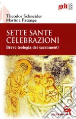 Sette sante celebrazioni. Breve teologia dei sacramenti