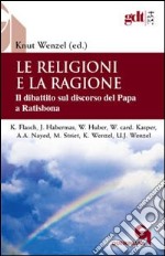 Le religioni e la ragione. Il dibattito sul discorso del Papa a Ratisbona libro