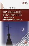 Distinguere per chiarire. Come orientarsi nel dialogo cristiano-islamico libro