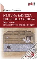 Nessuna salvezza fuori della Chiesa? Storia e senso di un controverso principio teologico libro