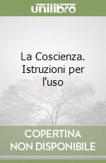 La Coscienza. Istruzioni per l'uso