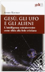 Gesù, gli ufo e gli alieni. L'intelligenza extraterrestre come sfida alla fede cristiana libro