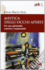 Mistica degli occhi aperti. Per una spiritualità concreta e responsabile