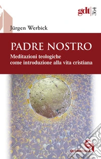 Padre nostro. Meditazioni teologiche come introduzione alla vita cristiana libro