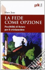 La fede come opzione. Possibilità di futuro per il cristianesimo libro