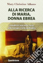 Alla ricerca di Maria, donna ebrea. la madre di Gesù nella storia, nella teologia e nella spiritualità libro