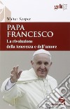 Papa Francesco. La rivoluzione della tenerezza e dell'amore. Radici teologiche e prospettive pastorali libro