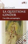 La questione gender. Una sfida antropologica libro