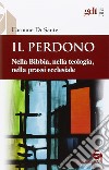 Il perdono. Nella Bibbia, nella teologia, nella prassi ecclesiale libro di Di Sante Carmine