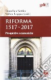 Riforma 1517-2017. Prospettive ecumeniche libro