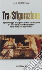 Tra/sfigurazione. Il personaggio evangelico di Maria di Magdala e il mito della peccatrice redenta nella tradizione occidentale libro