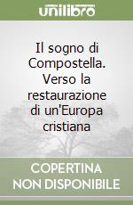 Il sogno di Compostella. Verso la restaurazione di un'Europa cristiana