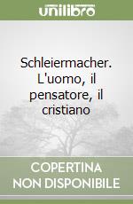 Schleiermacher. L'uomo, il pensatore, il cristiano libro