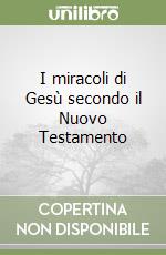 I miracoli di Gesù secondo il Nuovo Testamento libro