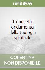 I concetti fondamentali della teologia spirituale libro