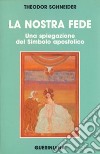 La nostra fede. Una spiegazione del simbolo apostolico libro