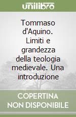 Tommaso d'Aquino. Limiti e grandezza della teologia medievale. Una introduzione