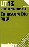 Conoscere Dio oggi libro di Pesch Otto H.