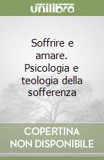 Soffrire e amare. Psicologia e teologia della sofferenza libro