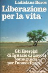 Liberazione per la vita. Gli esercizi di Ignazio di Loyola come guida per l'uomo d'oggi libro di Boros Ladislaus