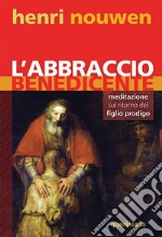 L'abbraccio benedicente. Meditazione sul ritorno del figlio prodigo libro