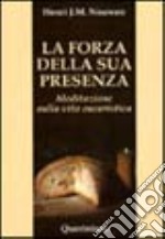 La forza della sua presenza. Meditazione sulla vita eucaristica libro