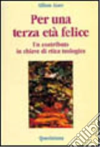 Per una terza età felice. Un contributo in chiave etica teologica libro
