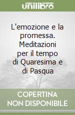 L'emozione e la promessa. Meditazioni per il tempo di Quaresima e di Pasqua libro