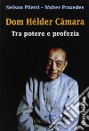 Dom Hélder Câmara. Tra potere e profezia libro