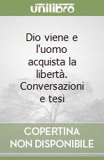 Dio viene e l'uomo acquista la libertà. Conversazioni e tesi libro