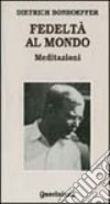 Fedeltà al mondo. Meditazioni libro di Bonhoeffer Dietrich Dudzus O. (cur.) Kabitz U. (cur.)