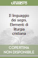 Il linguaggio dei segni. Elementi di liturgia cristiana