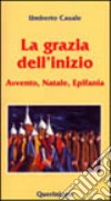 La grazia dell'inizio. Avvento, Natale, Epifania libro