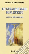 Lo straordinario si fa evento. Croce e risurrezione libro