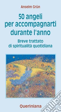 Cinquanta angeli per accompagnarti durante l'anno. Breve trattato di spiritualità quotidiana libro