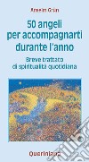 Cinquanta angeli per accompagnarti durante l'anno. Breve trattato di spiritualità quotidiana libro di Grün Anselm